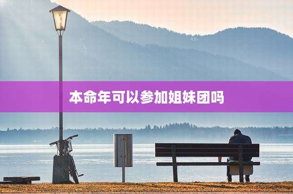 本命年可以参加姐妹团吗