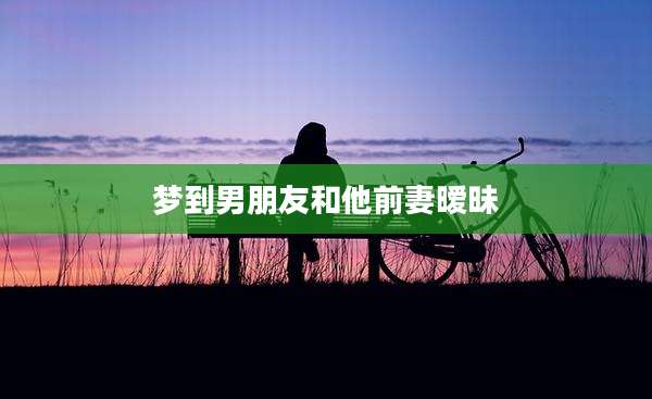 梦到男朋友和他前妻暧昧