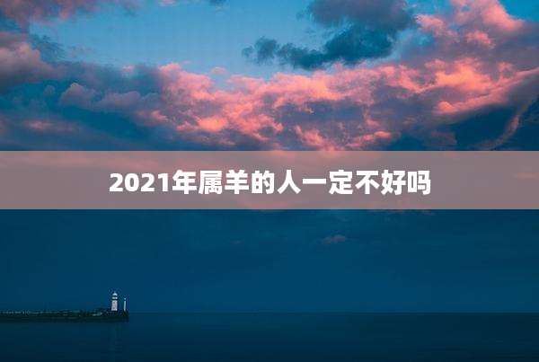 2021年属羊的人一定不好吗