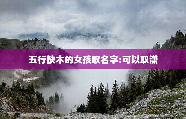 五行缺木的女孩取名字:可以取潇