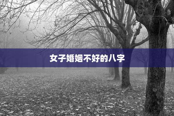 女子婚姻不好的八字
