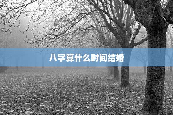 八字算什么时间结婚