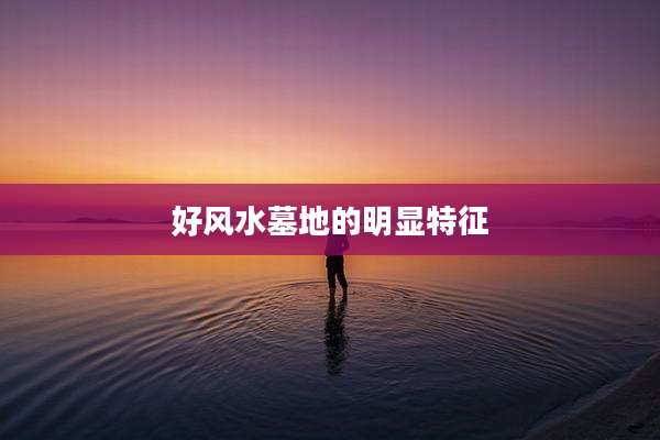 好风水墓地的明显特征