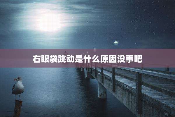 右眼袋跳动是什么原因没事吧