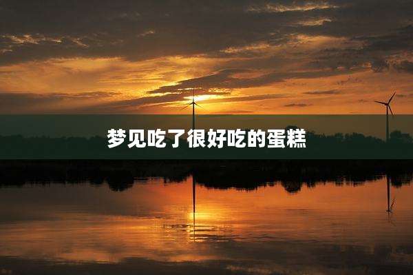 梦见吃了很好吃的蛋糕