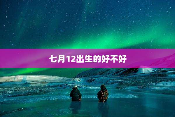 七月12出生的好不好