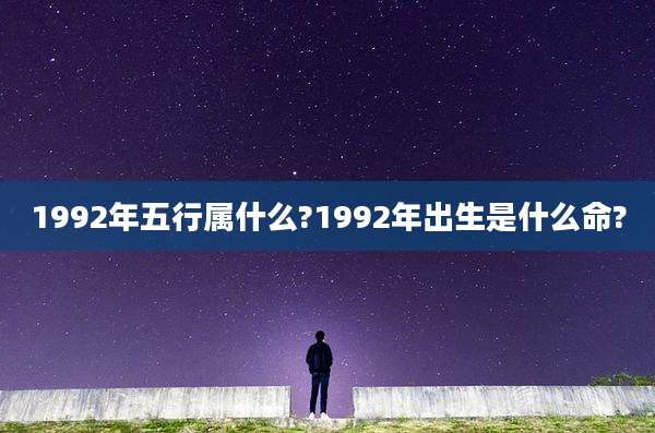 1992年五行属什么?1992年出生是什么命?