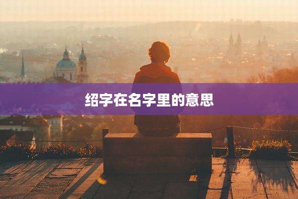 绍字在名字里的意思