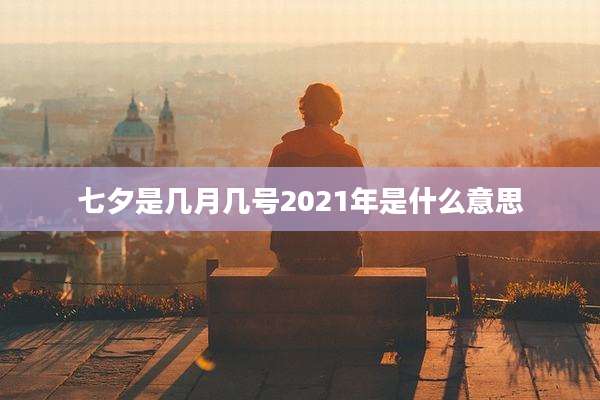 七夕是几月几号2021年是什么意思