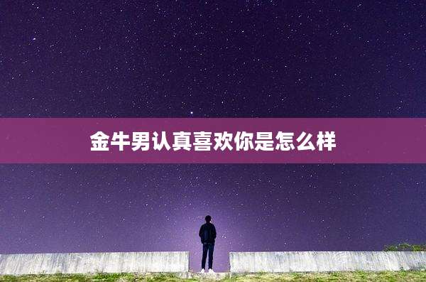 金牛男认真喜欢你是怎么样