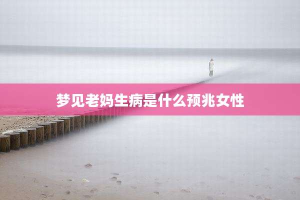 梦见老妈生病是什么预兆女性