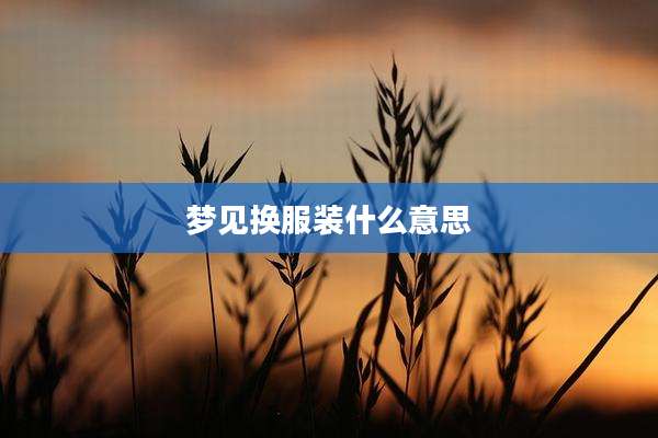 梦见换服装什么意思