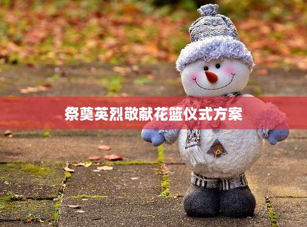 祭奠英烈敬献花篮仪式方案