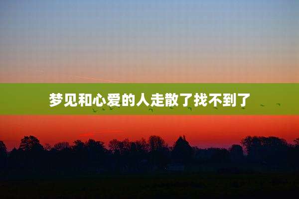 梦见和心爱的人走散了找不到了
