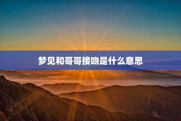 梦见和哥哥接吻是什么意思