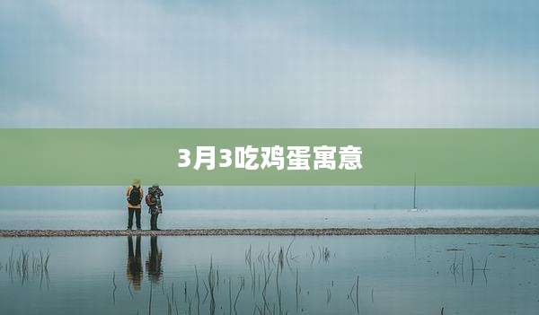 3月3吃鸡蛋寓意
