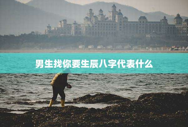 男生找你要生辰八字代表什么
