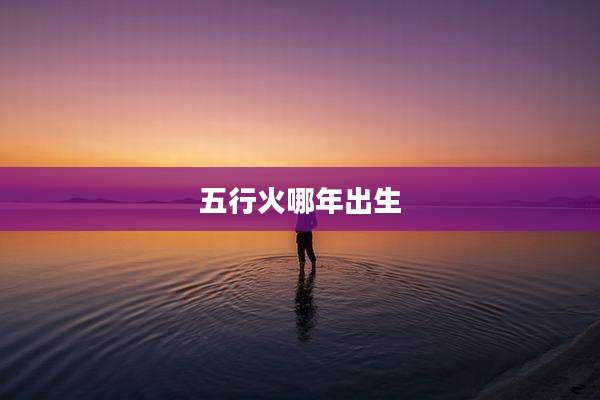 五行火哪年出生