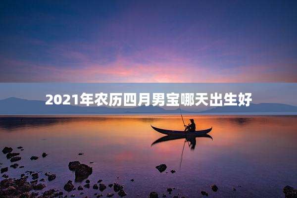 2021年农历四月男宝哪天出生好