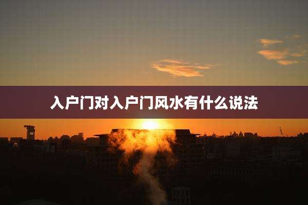 入户门对入户门风水有什么说法