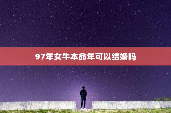97年女牛本命年可以结婚吗