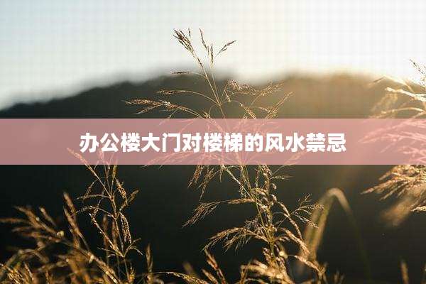 办公楼大门对楼梯的风水禁忌