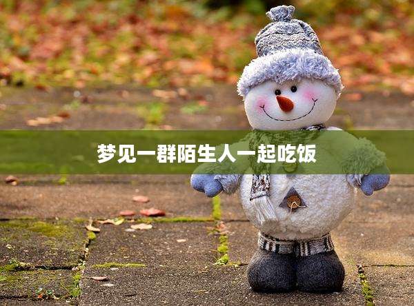 梦见一群陌生人一起吃饭