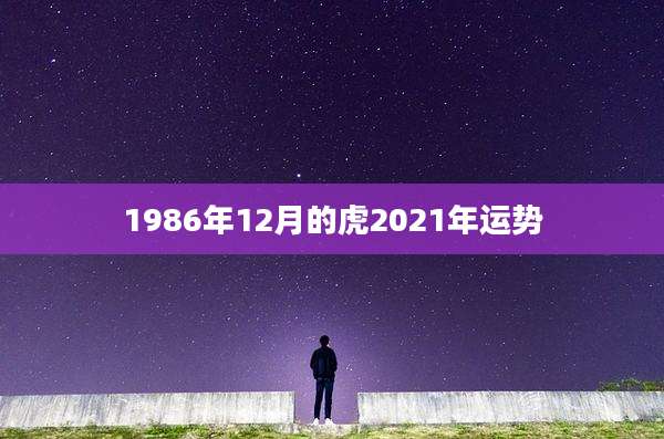 1986年12月的虎2021年运势