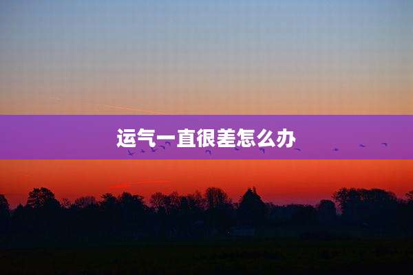 运气一直很差怎么办