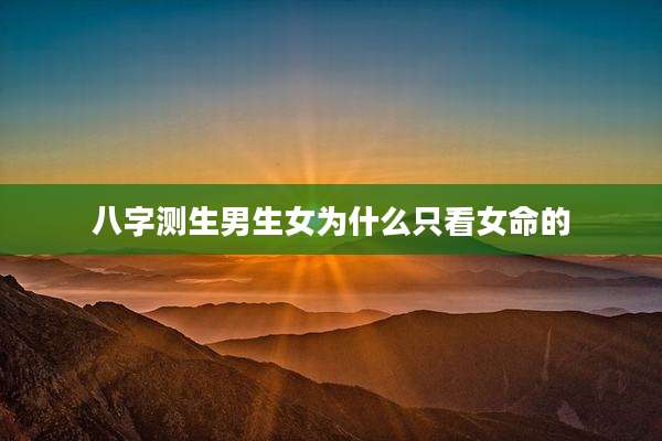 八字测生男生女为什么只看女命的