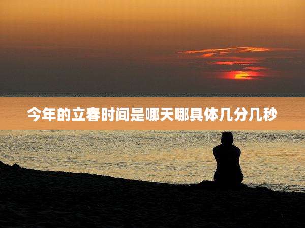 今年的立春时间是哪天哪具体几分几秒