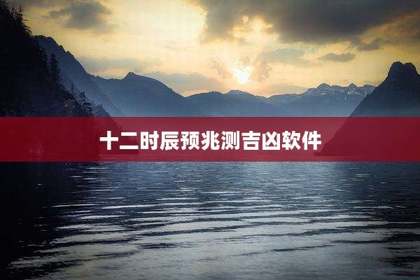 十二时辰预兆测吉凶软件