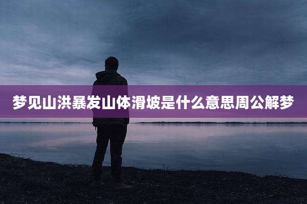 梦见山洪暴发山体滑坡是什么意思周公解梦