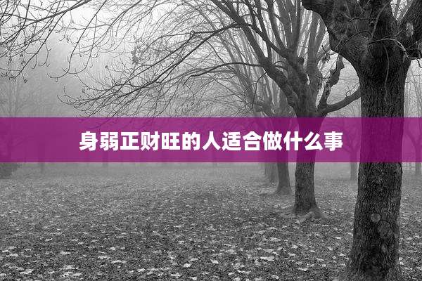 身弱正财旺的人适合做什么事