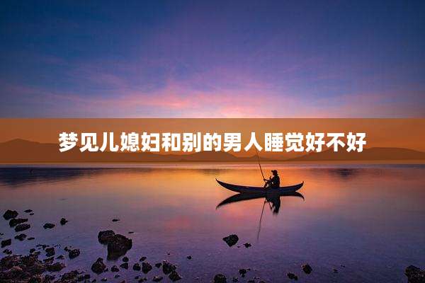 梦见儿媳妇和别的男人睡觉好不好