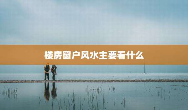 楼房窗户风水主要看什么