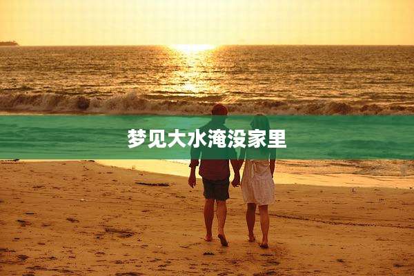 梦见大水淹没家里