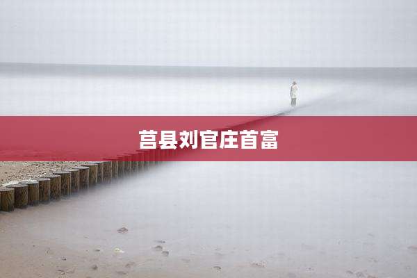 莒县刘官庄首富
