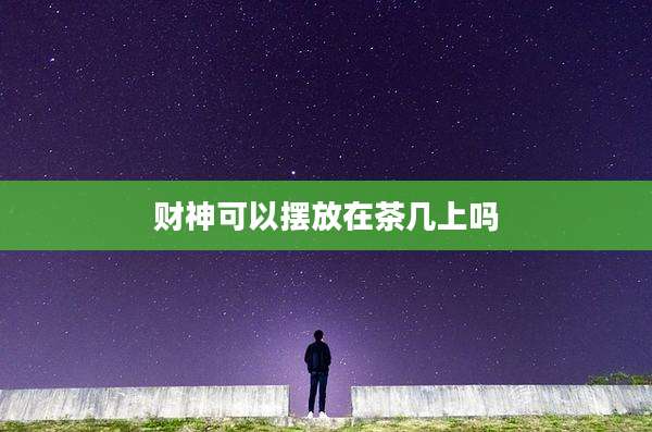 财神可以摆放在茶几上吗