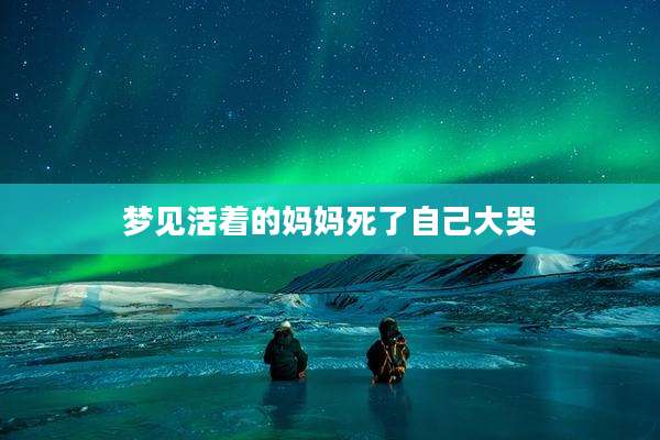 梦见活着的妈妈死了自己大哭