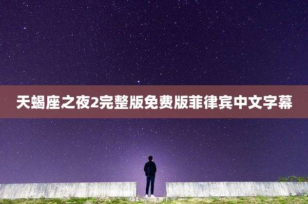 天蝎座之夜2完整版免费版菲律宾中文字幕