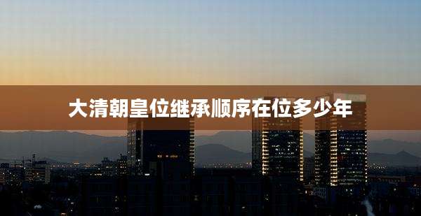 大清朝皇位继承顺序在位多少年