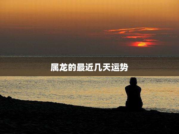 属龙的最近几天运势