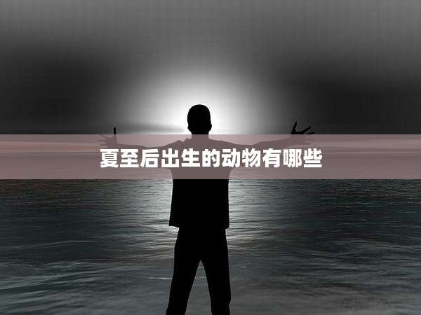 夏至后出生的动物有哪些