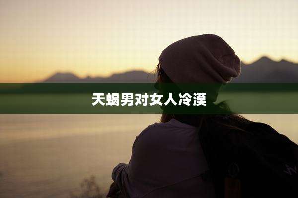 天蝎男对女人冷漠