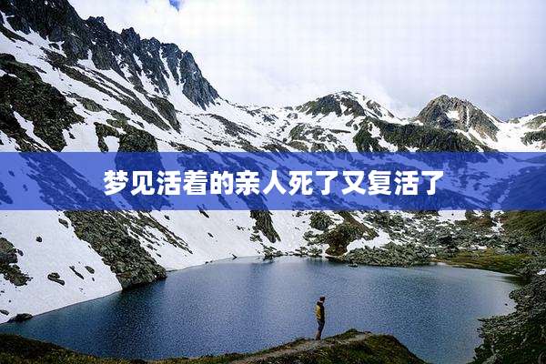 梦见活着的亲人死了又复活了