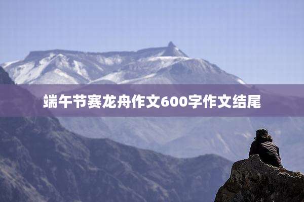 端午节赛龙舟作文600字作文结尾