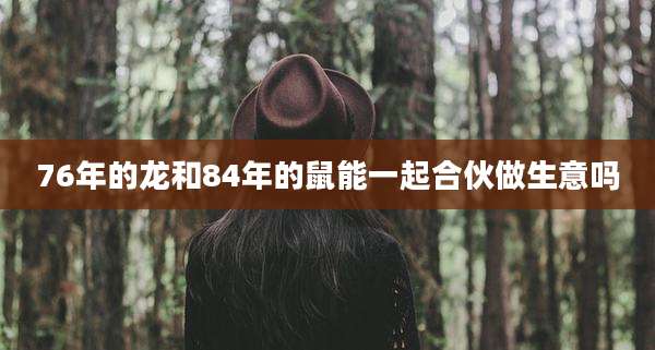 76年的龙和84年的鼠能一起合伙做生意吗