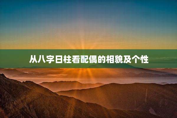 从八字日柱看配偶的相貌及个性