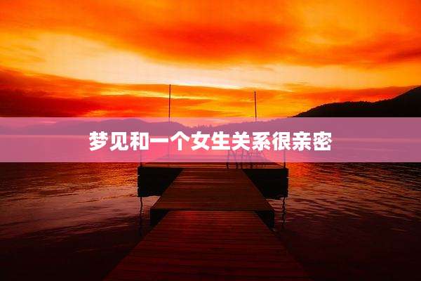 梦见和一个女生关系很亲密